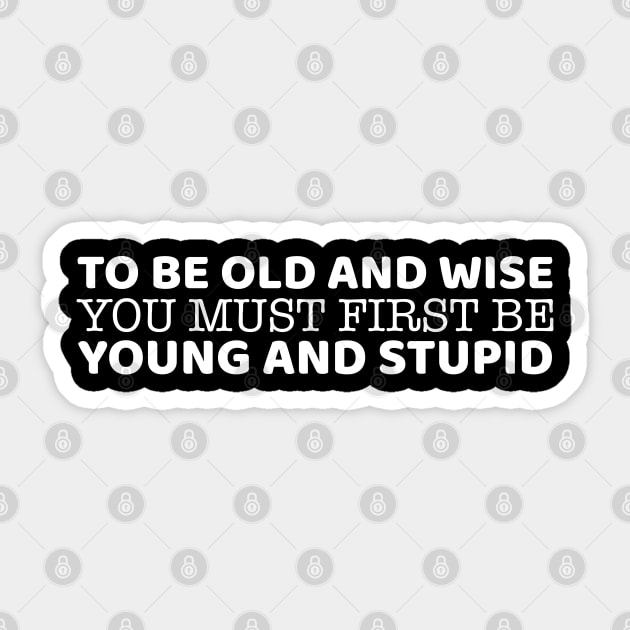 To Be Old And Wise You Must First Be Young And Stupid Sticker by OffTheDome